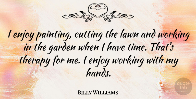 Billy Williams Quote About Cutting, Enjoy, Garden, Gardening, Lawn: I Enjoy Painting Cutting The...