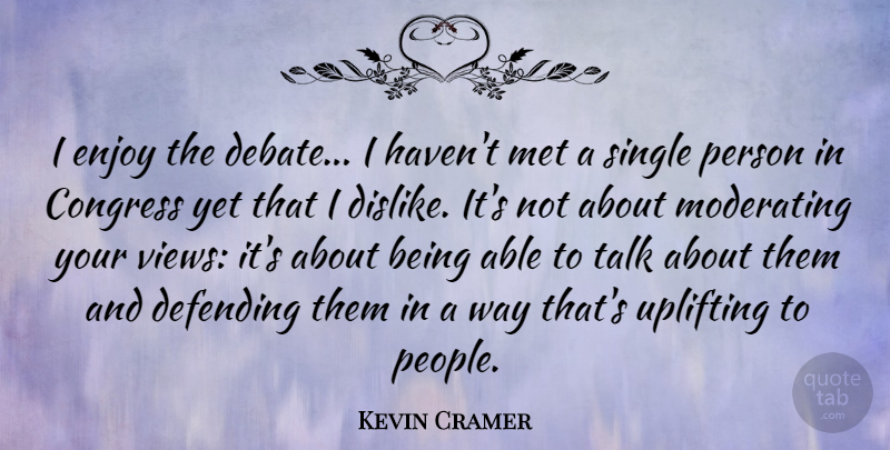 Kevin Cramer Quote About Congress, Defending, Met, Single, Talk: I Enjoy The Debate I...