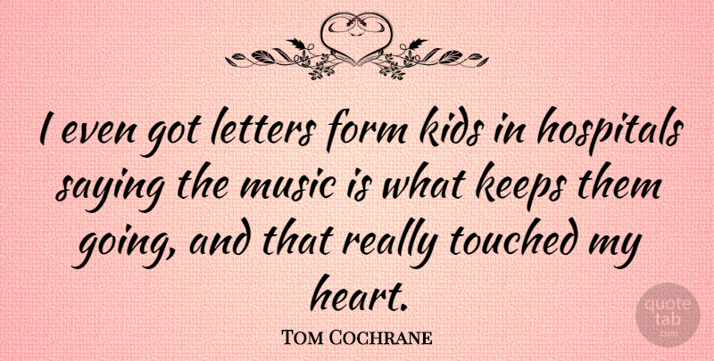 Tom Cochrane Quote About Kids, Heart, Letters: I Even Got Letters Form...