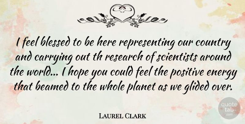 Laurel Clark Quote About Country, Blessed, Positive Energy: I Feel Blessed To Be...