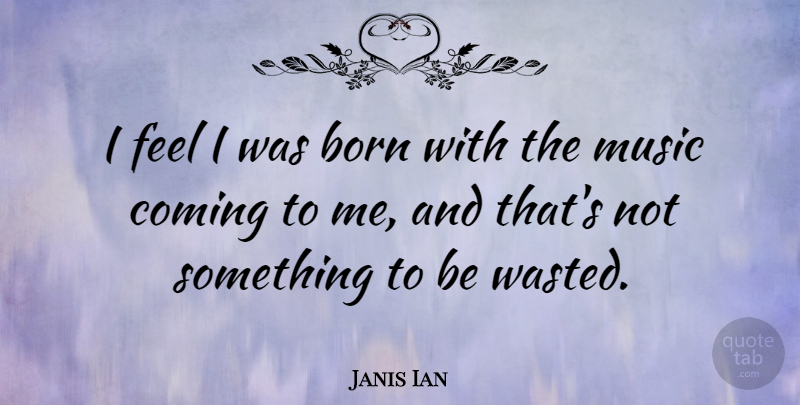 Janis Ian Quote About Born, Feels: I Feel I Was Born...