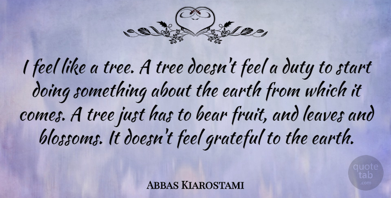 Abbas Kiarostami Quote About Bear, Duty, Earth, Leaves: I Feel Like A Tree...