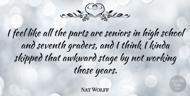 Nat Wolff Quote About Kinda, Parts, School, Seniors, Seventh: I Feel Like All The...