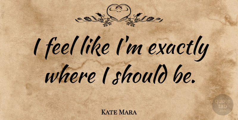 Kate Mara Quote About Should, Feels: I Feel Like Im Exactly...