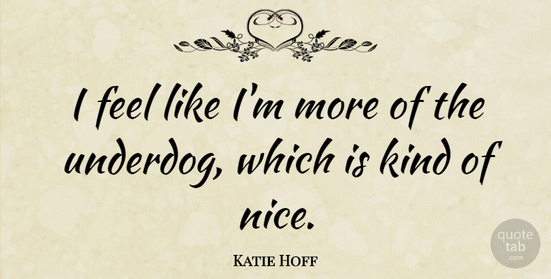 Katie Hoff Quote About Nice, Underdog, Kind: I Feel Like Im More...