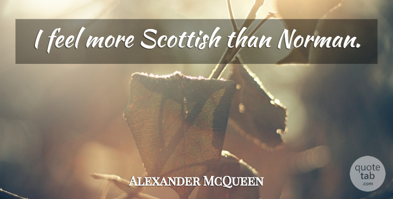 Alexander McQueen Quote About Scottish, Feels: I Feel More Scottish Than...