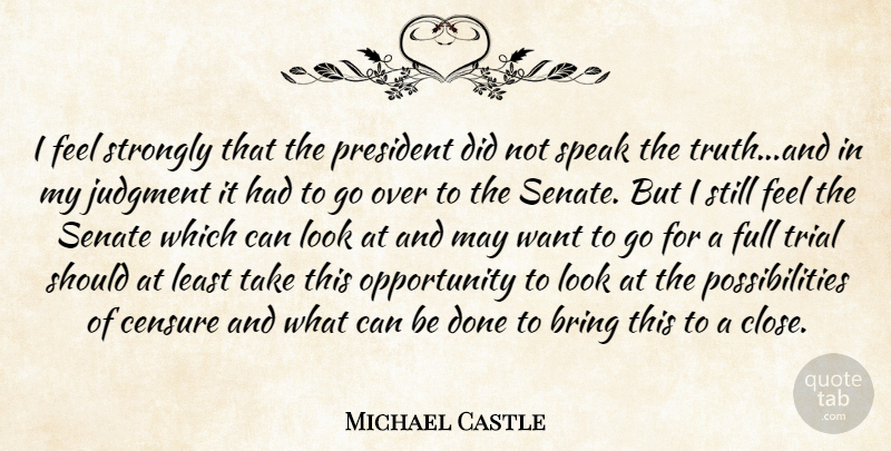 Michael Castle Quote About Bring, Censure, Full, Judgment, Opportunity: I Feel Strongly That The...
