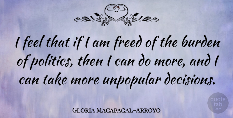 Gloria Macapagal-Arroyo Quote About Freed, Politics, Unpopular: I Feel That If I...