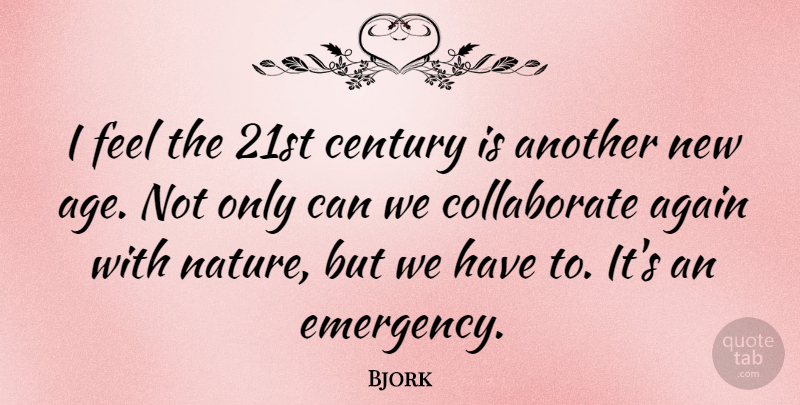 Bjork Quote About Age, Emergencies, Century: I Feel The 21st Century...