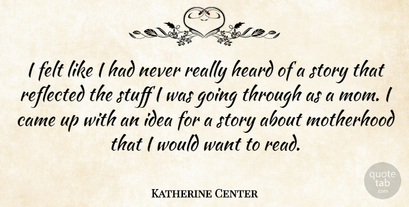 Katherine Center Quote About Came, Felt, Mom, Reflected, Stuff: I Felt Like I Had...