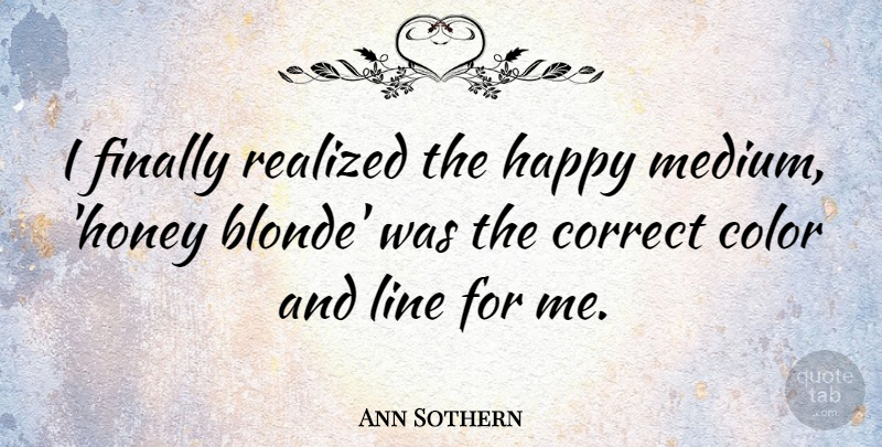 Ann Sothern Quote About Color, Lines, Honey: I Finally Realized The Happy...