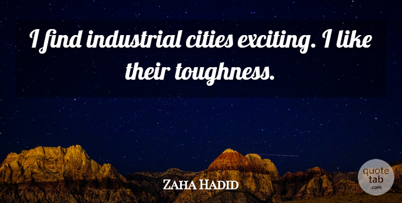Zaha Hadid Quote About Cities, Exciting, Toughness: I Find Industrial Cities Exciting...