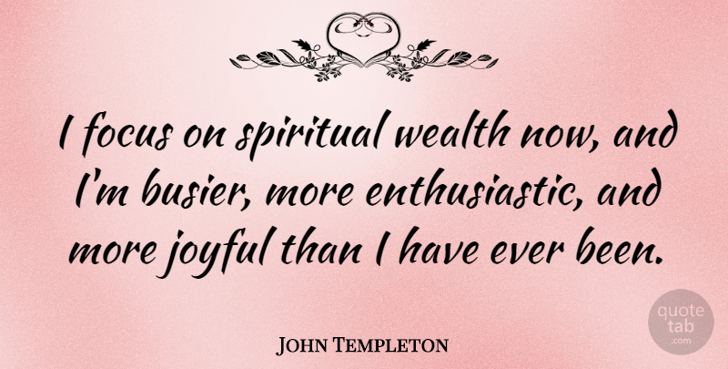 John Templeton Quote About Spiritual, Optimistic, Focus: I Focus On Spiritual Wealth...