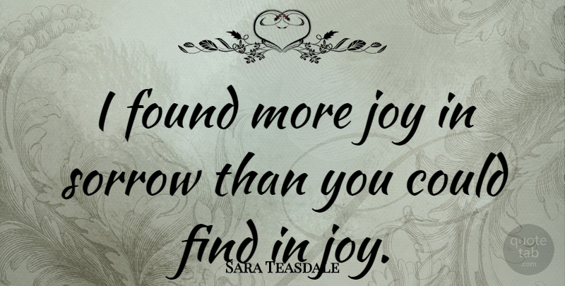 Sara Teasdale Quote About Sadness, Joy, Sorrow: I Found More Joy In...