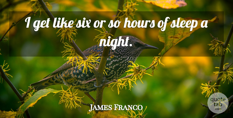 James Franco Quote About Sleep, Night, Six: I Get Like Six Or...