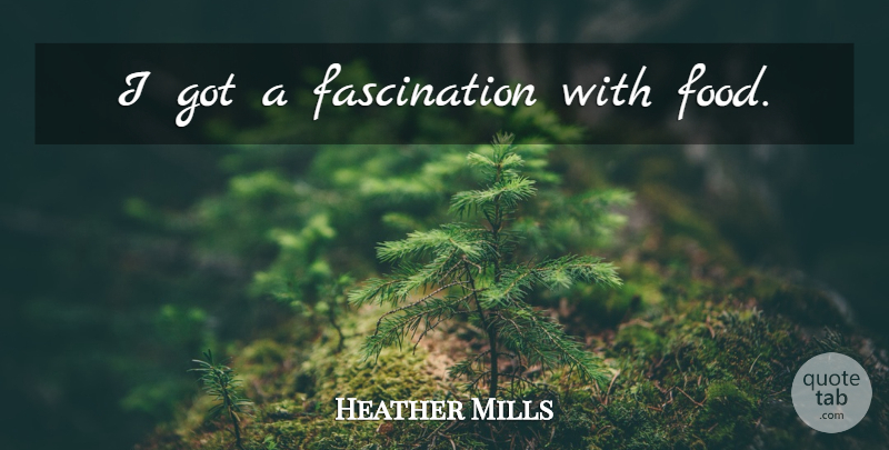 Heather Mills Quote About Fascination: I Got A Fascination With...