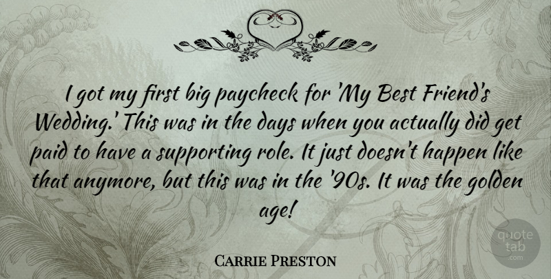 Carrie Preston Quote About Age, Best, Days, Golden, Happen: I Got My First Big...