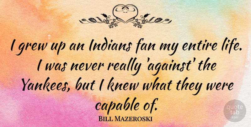 Bill Mazeroski Quote About Entire, Fan, Grew, Indians, Knew: I Grew Up An Indians...
