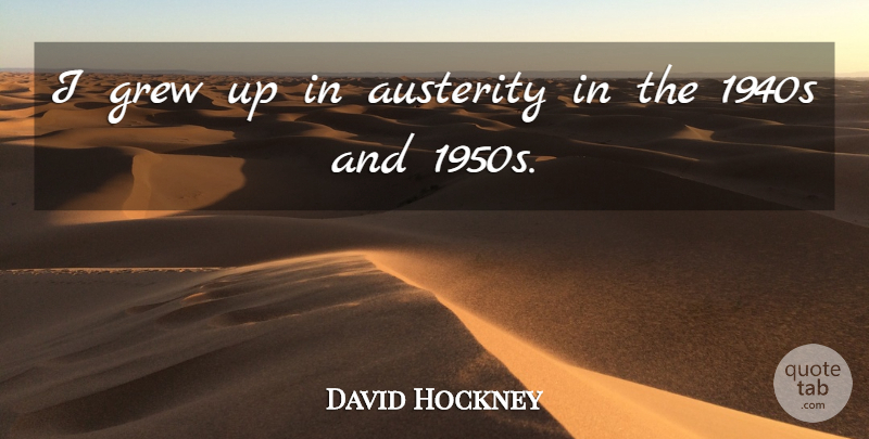 David Hockney Quote About undefined: I Grew Up In Austerity...