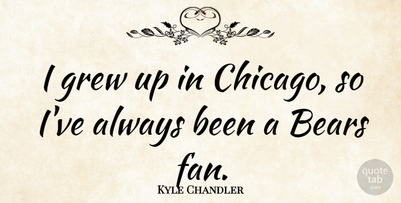 Kyle Chandler Quote About Chicago, Fans, Bears: I Grew Up In Chicago...
