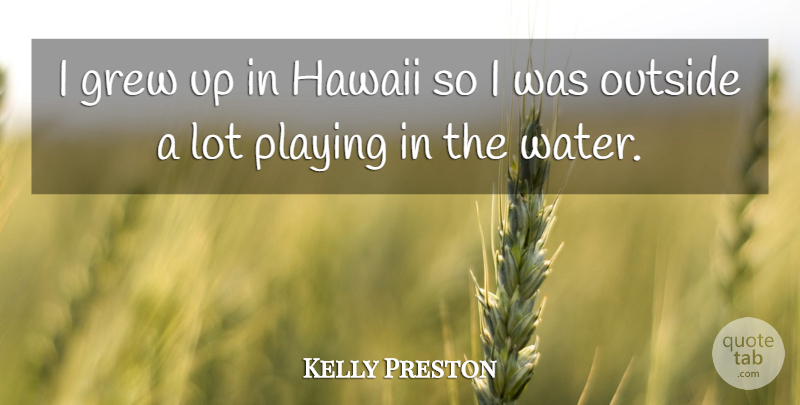 Kelly Preston Quote About Water, Hawaii, Grew: I Grew Up In Hawaii...