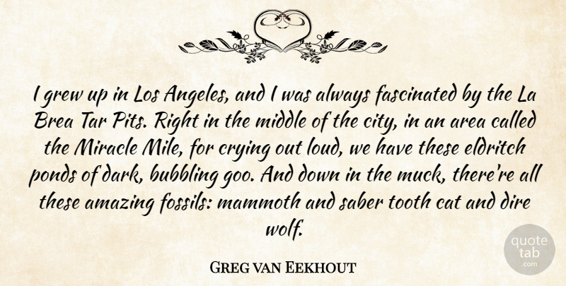 Greg van Eekhout Quote About Amazing, Area, Bubbling, Cat, Crying: I Grew Up In Los...