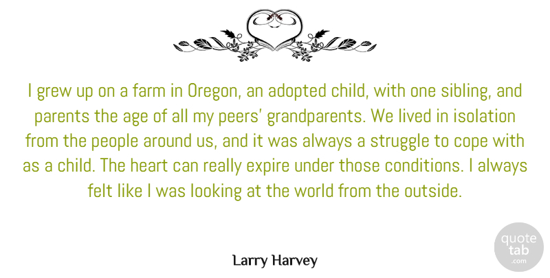 Larry Harvey Quote About Adopted, Age, Cope, Farm, Felt: I Grew Up On A...