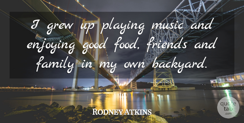 Rodney Atkins Quote About Family And Friends, Backyards, Playing Music: I Grew Up Playing Music...