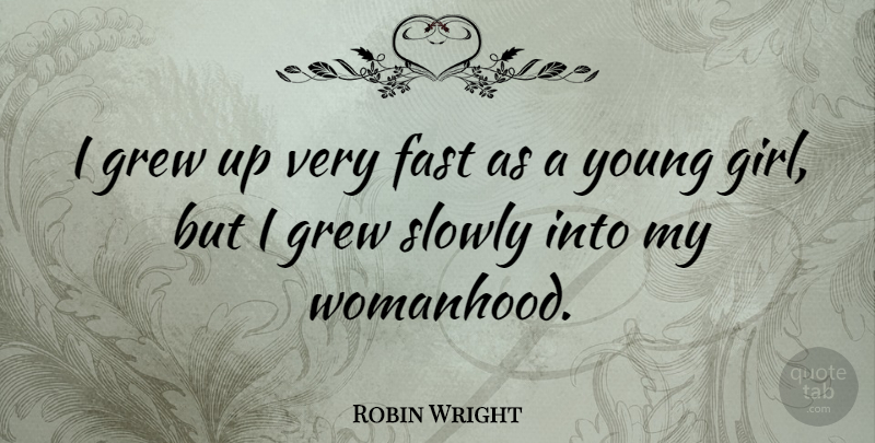 Robin Wright Quote About Grew, Slowly: I Grew Up Very Fast...