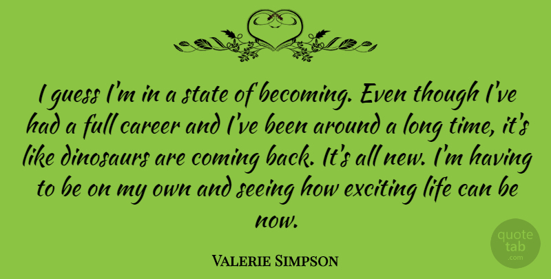 Valerie Simpson Quote About Coming, Dinosaurs, Exciting, Full, Guess: I Guess Im In A...