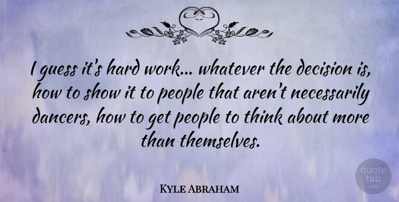 Kyle Abraham Quote About Guess, Hard, People, Whatever, Work: I Guess Its Hard Work...