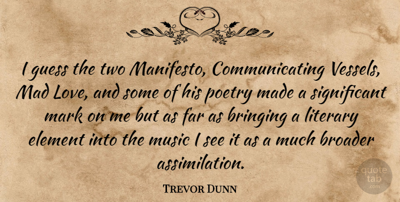 Trevor Dunn Quote About American Musician, Bringing, Broader, Element, Far: I Guess The Two Manifesto...
