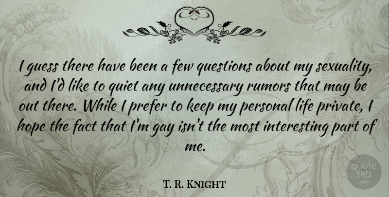 T. R. Knight Quote About Fact, Few, Guess, Hope, Life: I Guess There Have Been...