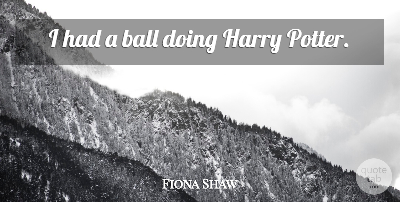 Fiona Shaw Quote About Balls, Potters, Harry Potter: I Had A Ball Doing...