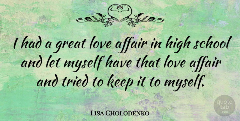 Lisa Cholodenko Quote About Affair, Great, High, Love, School: I Had A Great Love...