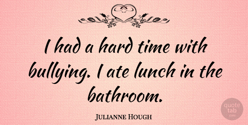 Julianne Hough Quote About Bullying, Hard Times, Lunch: I Had A Hard Time...
