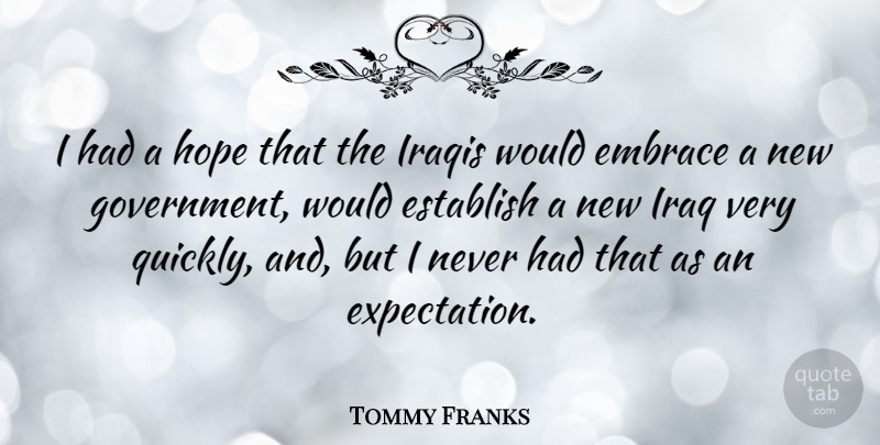 Tommy Franks Quote About Establish, Government, Hope, Iraqis: I Had A Hope That...