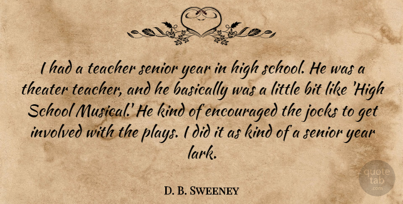 D. B. Sweeney Quote About Basically, Bit, Encouraged, High, Involved: I Had A Teacher Senior...