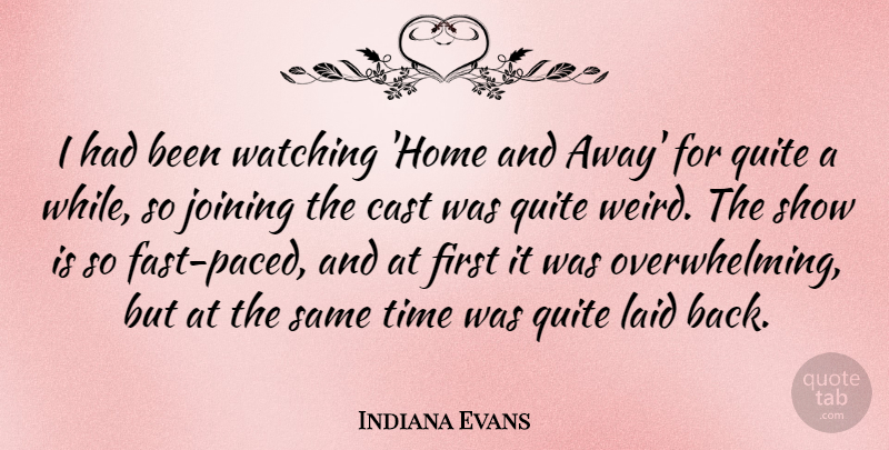 Indiana Evans Quote About Cast, Home, Joining, Laid, Quite: I Had Been Watching Home...