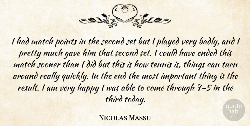 Nicolas Massu Quote About Ended, Gave, Happy, Match, Played: I Had Match Points In...