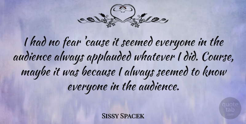Sissy Spacek Quote About Causes, No Fear, Audience: I Had No Fear Cause...