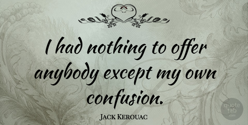 Jack Kerouac Quote About Thinking, Confusion, Confusing: I Had Nothing To Offer...