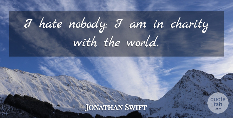 Jonathan Swift Quote About Hate, World, Charity: I Hate Nobody I Am...