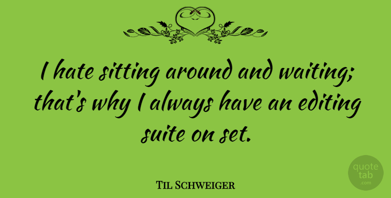 Til Schweiger Quote About Editing, Hate, Sitting: I Hate Sitting Around And...
