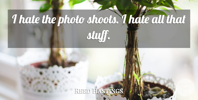 Reed Hastings Quote About Hate, Stuff, I Hate: I Hate The Photo Shoots...
