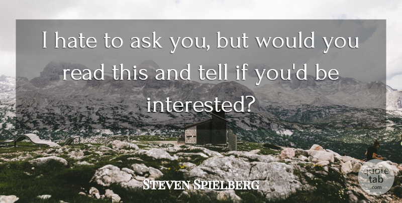 Steven Spielberg Quote About Ask, Hate: I Hate To Ask You...