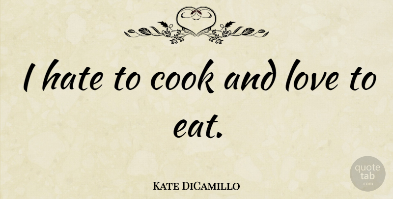 Kate DiCamillo Quote About Hate, And Love, I Hate: I Hate To Cook And...