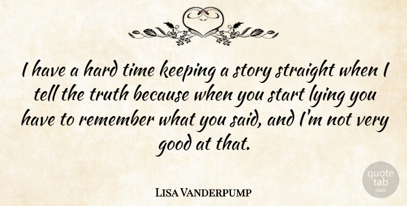 Lisa Vanderpump Quote About Good, Hard, Keeping, Lying, Remember: I Have A Hard Time...