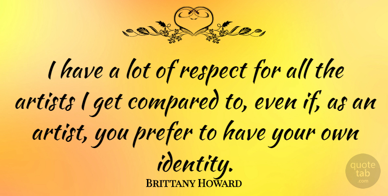 Brittany Howard Quote About Artists, Compared, Prefer, Respect: I Have A Lot Of...