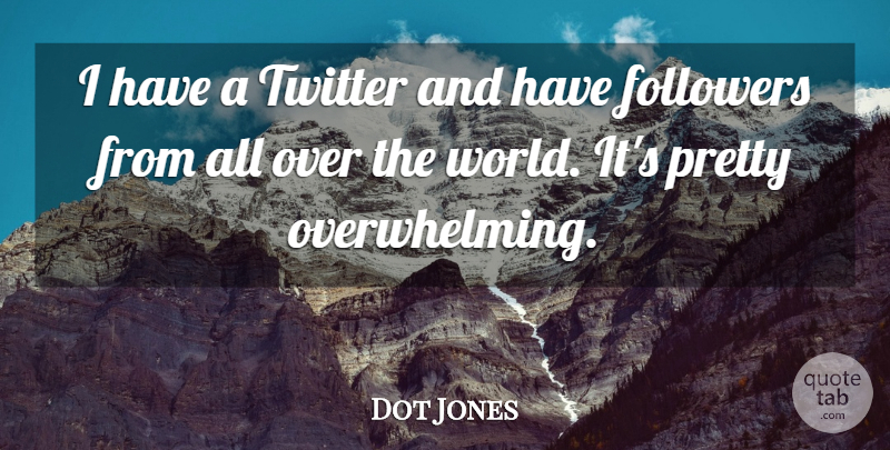Dot Jones Quote About World, Followers, Overwhelming: I Have A Twitter And...